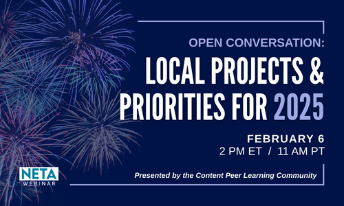 NETA Webinar - Open Conversation: Local Projects & Priorities for 2025. Thursday, February 6 at 2 PM ET. Presented by the Content PLC.